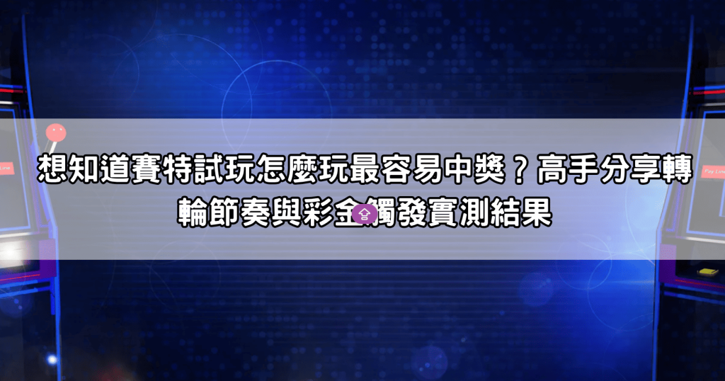 想知道賽特試玩怎麼玩最容易中獎？高手分享轉輪節奏與彩金觸發實測結果