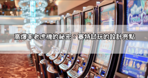 【塞特試玩推薦】高爆率＋低門檻老虎機玩法，輕鬆轉出滿滿彩金！