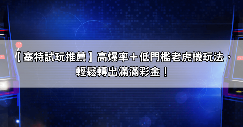 【塞特試玩推薦】高爆率＋低門檻老虎機玩法，輕鬆轉出滿滿彩金！