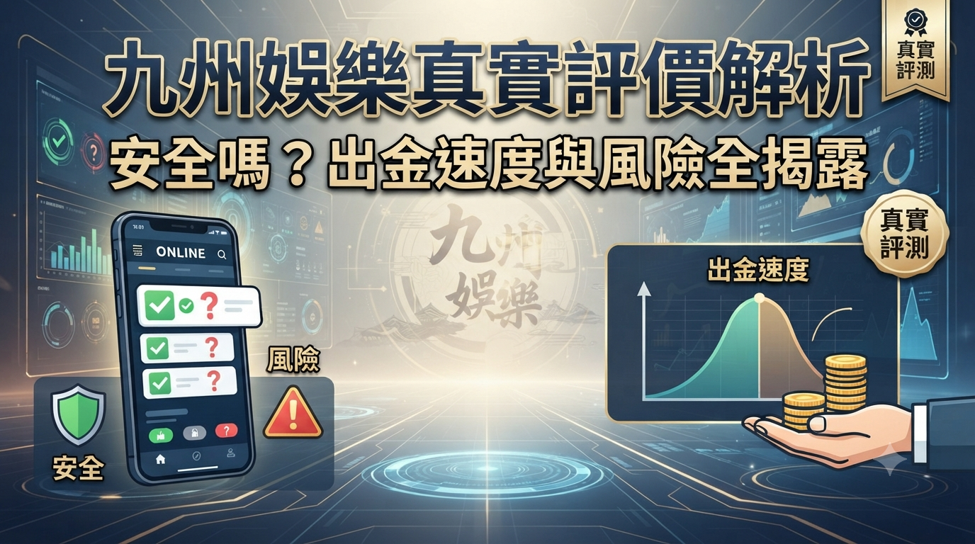 九州娛樂真實評價解析：安全嗎？出金速度與風險全揭露